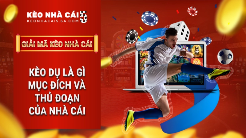Kèo dụ là gì? Mục đích và thủ đoạn của nhà cái